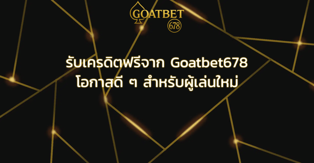 รับเครดิตฟรีจาก Goatbet678 โอกาสดี ๆ สำหรับผู้เล่นใหม่