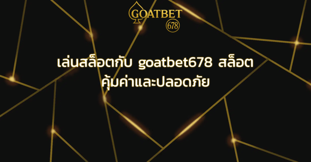 เล่นสล็อตกับ goatbet678 สล็อต คุ้มค่าและปลอดภัย