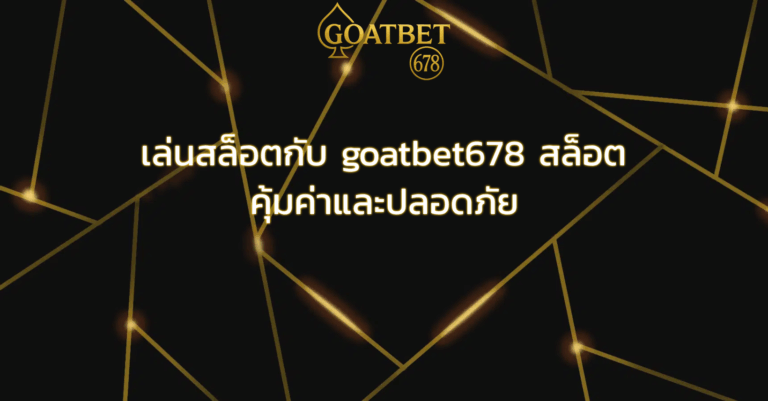เล่นสล็อตกับ goatbet678 สล็อต คุ้มค่าและปลอดภัย